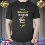 I'm an optometrist to save time let's assume always right T-Shirt