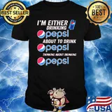 I'm either drinking about to drink thinking pepsi shirt