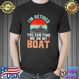 I'm retired you can find me on my sailing sailboat ship boating captain classic shirt