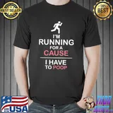 I'm running for a cause I have to poop shirt