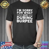 I'm Sorry for What I Said During Burpees T-Shirt