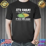 It's Corn It Has The Juice I Can't Magine More Beautiful Thing T-Shirt