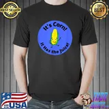It's Corn It Has The Juice T-Shirt
