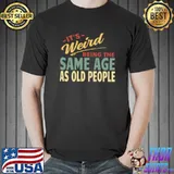It's Weird Being The Same Age As Old People T-Shirt