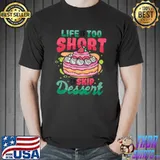 Life Is Too Short To Skip Dessert Sweet Cake Tooth Dessert T-Shirt