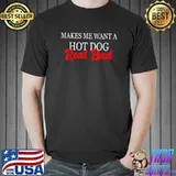 Makes Me Want A Hot Dog Real Bad Quote T-Shirt