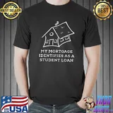 My Mortgage Identifies As A Student Loan House Forgiveness Biden T-Shirt