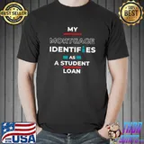 My mortgage identifies as a student loan T-Shirt