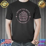 Never Too Much Frosting Cupcake Sweet Food Baker Bakery Sweets T-Shirt