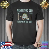 Never Too Old To Play In The Dirt Farmer Garden T-Shirt