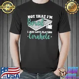 Not that I'm bored I love playing cornhole cornhole T-Shirt