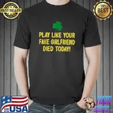 Play Like Your Fake Girlfriend Died Today Lucky T-Shirt