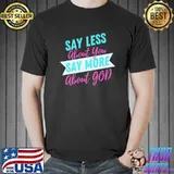 Say Less About You Say More About God T-Shirt