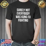Surely Not Everybody Was Kung Fu Fighting T-Shirt