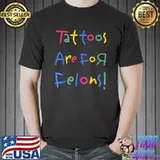Tattoos Are For Felons! T-Shirt
