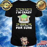 The First Time You Meet Me You'll Think I'm Crazy Baby Yoda Shirt