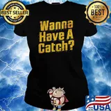 Wanna Have a Catch Shirt Ladies tee