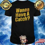 Wanna Have a Catch Shirt