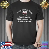 What Kind Of Wine Goes With Smashing The Patriarchy T-Shirt