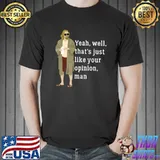 Yeah well that’s just like your opinion man T-Shirt