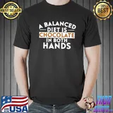 A balanced diet is chocolate in both hands shirt