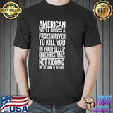 American we'll cross a frozen river to kill you in your shirt