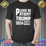 Be patient Trump 2024 take America back Trump 2024 shirt