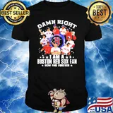 Damn right I am a boston red sox fan now and forever shirt