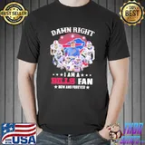 Damn right I am a Buffalo Bills team fan now and forever signature Buffalo Bills classic shirt