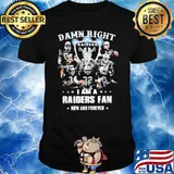 Damn Right I Am A Raiders Fan Now And Forever Shirt