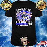 Damn Right I Am A Ravens Fan Now And Forever Shirt