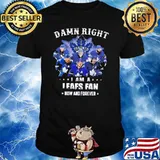 Damn right I am a Toronto Maple Leafs fan now and forever shirt