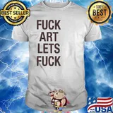 Fuck art let's fuck shirt