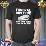 Funeral director funny mortician mortuary worker people are dying to work with me shirt