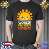 Good morning world your little ray of sarcastic sunshine has arrived classic shirt