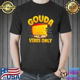 Gouda vibes only cheese classic shirt