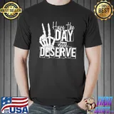 Have the day you deserve saying skeleton peace sign classic shirt