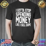 I gotta stop spending money like I sell dope classic shirt