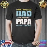 I have two titles dad and papa veteran my dad is a veteran shirt