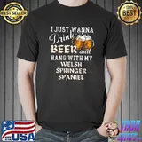 I Just Want to Drink Beer and Hang With My Welsh Springer Spaniel T-Shirt