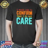 I would like to confirm that I do not care classic shirt