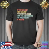 IF you Will Not Fight Against Forced Motherhood Shirt