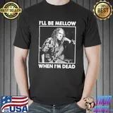 I'll be mellow when I'm dead by weird al yankovic clasisc shirt
