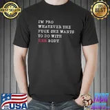 I'm Pro Whatever The Fuck She Wants To Do With Her Body Shirt