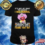 It's not my fault was normal enough time figure that out shirt