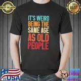 It's weird being the same age as old people retro classic shirt