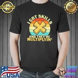 Math teacher I got skills they're multiplying shirt