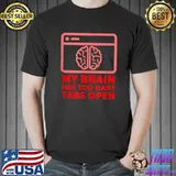 My Brain Has Too Many Tabs Open T-Shirt