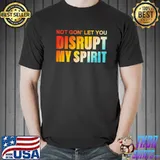 Not gon' let you disrupt my spirit classic shirt