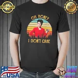 Oh honey I don't care funny karen walker will and grace classic shirt